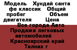  › Модель ­ Хундай санта фе классик › Общий пробег ­ 92 000 › Объем двигателя ­ 2 › Цена ­ 650 000 - Все города Авто » Продажа легковых автомобилей   . Красноярский край,Талнах г.